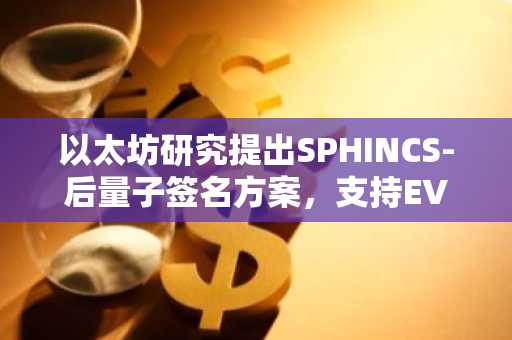 以太坊研究提出SPHINCS-后量子签名方案，支持EVM内验证