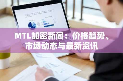 MTL加密新闻：价格趋势、市场动态与最新资讯