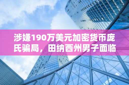 涉嫌190万美元加密货币庞氏骗局，田纳西州男子面临联邦指控