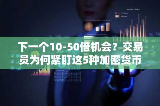 下一个10-50倍机会？交易员为何紧盯这5种加密货币