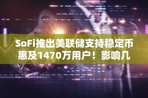 SoFi推出美联储支持稳定币惠及1470万用户！影响几何？