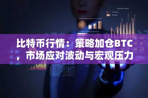比特币行情:策略加仓BTC,市场应对波动与宏观压力
