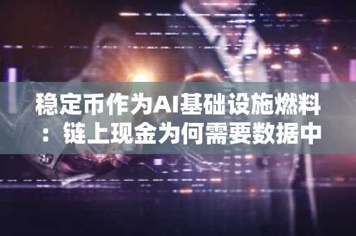 稳定币作为AI基础设施燃料:链上现金为何需要数据中心抵押品