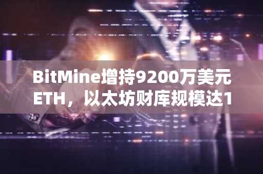 BitMine增持9200万美元ETH，以太坊财库规模达100亿美元，欧易官网下载快速注册