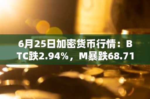 6月25日加密货币行情:BTC跌2.94%,M暴跌68.71%