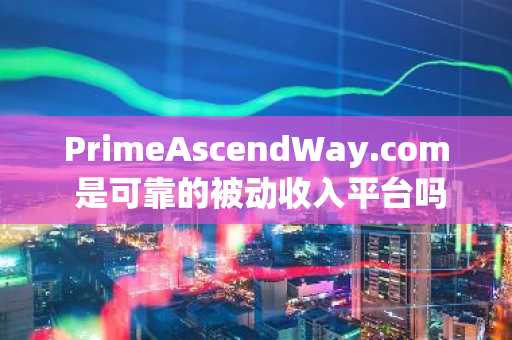 PrimeAscendWay.com 是可靠的被动收入平台吗?