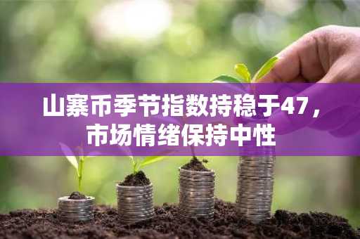 山寨币季节指数持稳于47，市场情绪保持中性