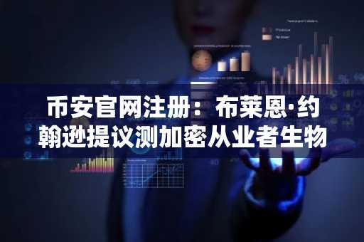币安官网注册：布莱恩·约翰逊提议测加密从业者生物年龄，比特币跌破67000美元