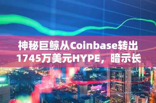 神秘巨鲸从Coinbase转出1745万美元HYPE,暗示长期布局
