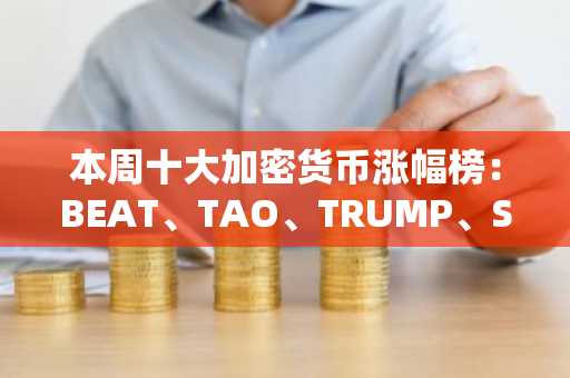 本周十大加密货币涨幅榜：BEAT、TAO、TRUMP、SKYAI等领衔资金流入