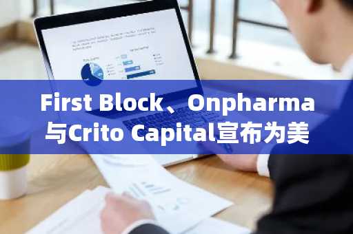 First Block、Onpharma与Crito Capital宣布为美国医疗设备业务推出首个Solana STO（6月17日）
