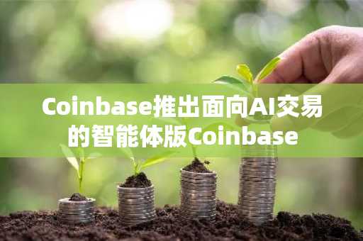 Coinbase推出面向AI交易的智能体版Coinbase