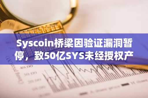 Syscoin桥梁因验证漏洞暂停，致50亿SYS未经授权产出