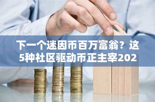 下一个迷因币百万富翁？这5种社区驱动币正主宰2026年山寨季话题