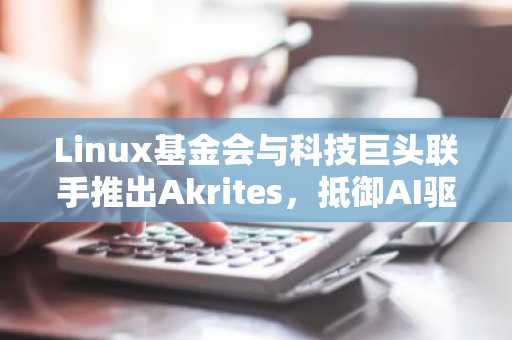 Linux基金会与科技巨头联手推出Akrites,抵御AI驱动的开源攻击