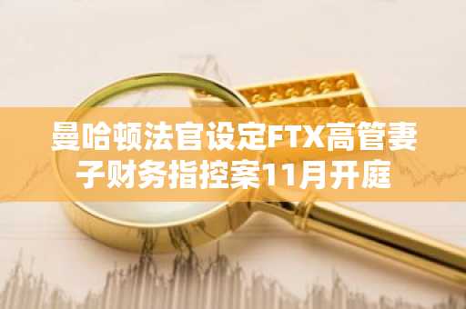曼哈顿法官设定FTX高管妻子财务指控案11月开庭