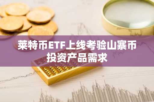 莱特币ETF上线考验山寨币投资产品需求
