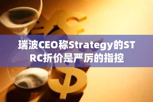 瑞波CEO称Strategy的STRC折价是严厉的指控