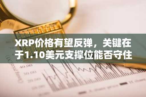 XRP价格有望反弹，关键在于1.10美元支撑位能否守住