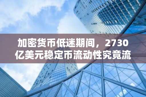 加密货币低迷期间，2730亿美元稳定币流动性究竟流向何处？