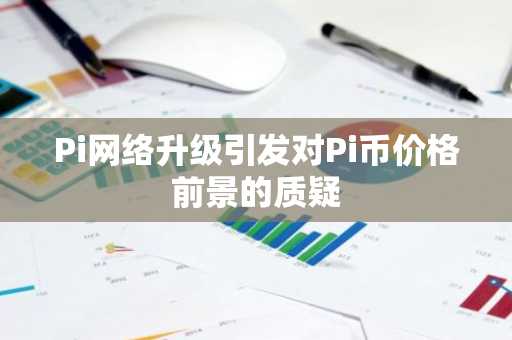 Pi网络升级引发对Pi币价格前景的质疑