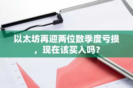 以太坊再迎两位数季度亏损，现在该买入吗？