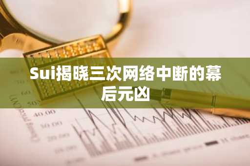 Sui揭晓三次网络中断的幕后元凶