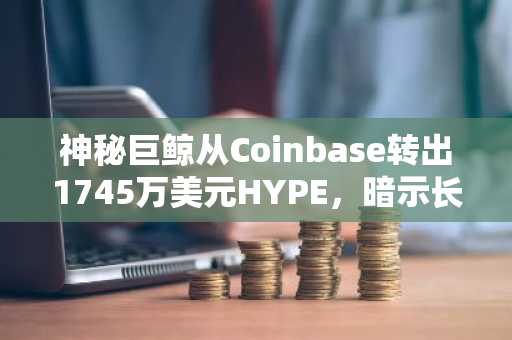 神秘巨鲸从Coinbase转出1745万美元HYPE,暗示长期布局