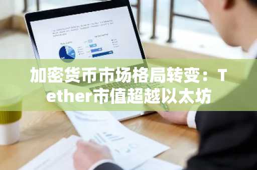 加密货币市场格局转变:Tether市值超越以太坊