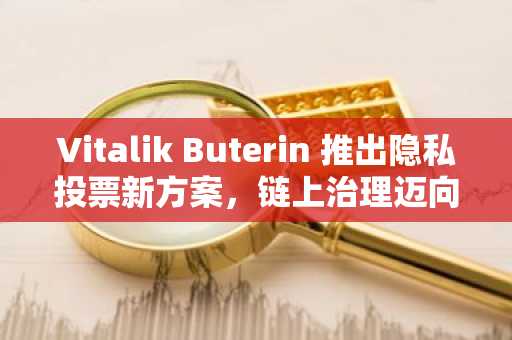 Vitalik Buterin 推出隐私投票新方案,链上治理迈向无信任时代